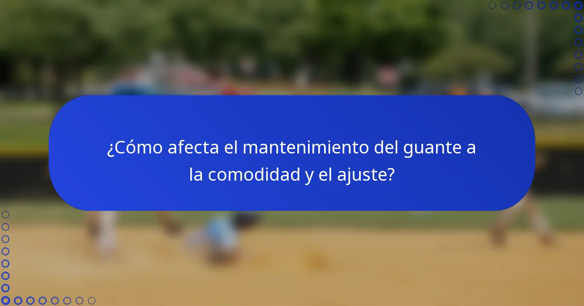 ¿Cómo afecta el mantenimiento del guante a la comodidad y el ajuste?