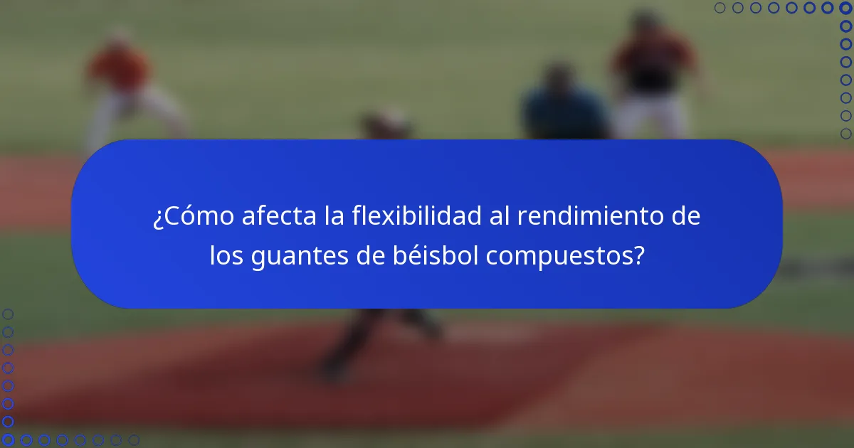 ¿Cómo afecta la flexibilidad al rendimiento de los guantes de béisbol compuestos?