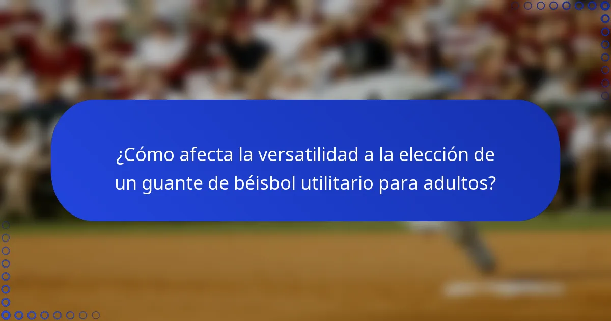 ¿Cómo afecta la versatilidad a la elección de un guante de béisbol utilitario para adultos?