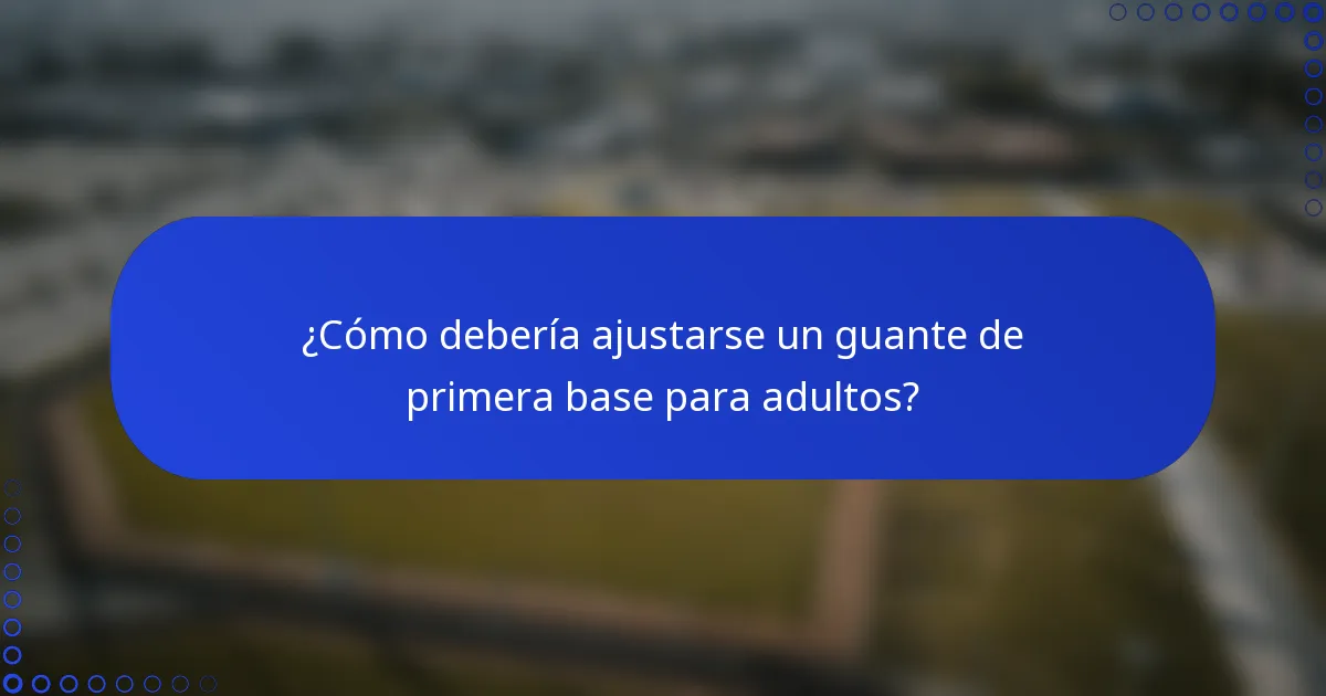 ¿Cómo debería ajustarse un guante de primera base para adultos?