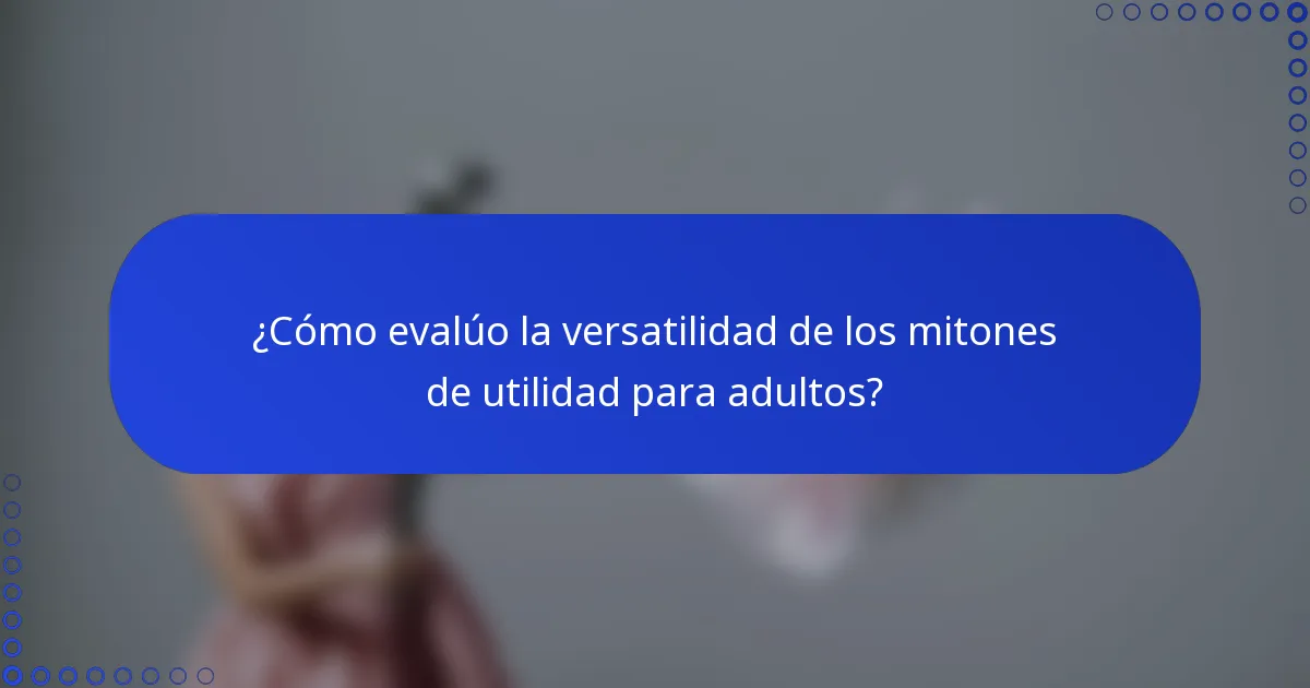 ¿Cómo evalúo la versatilidad de los mitones de utilidad para adultos?
