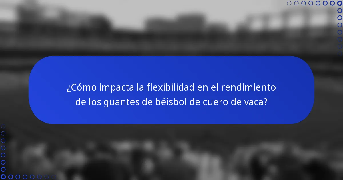 ¿Cómo impacta la flexibilidad en el rendimiento de los guantes de béisbol de cuero de vaca?