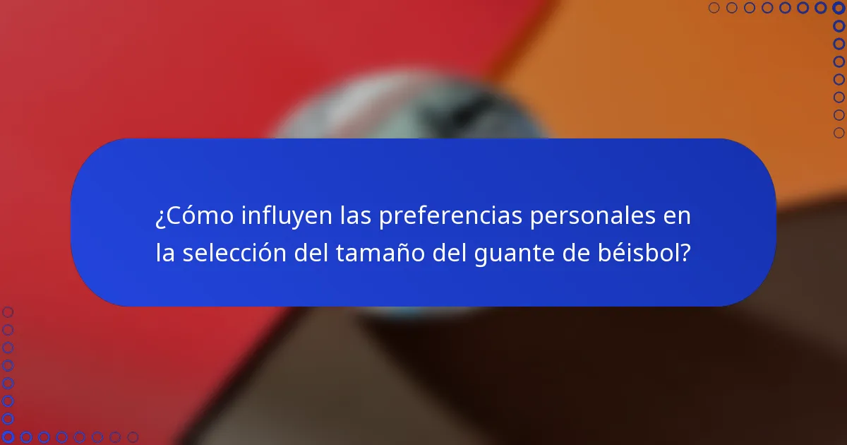 ¿Cómo influyen las preferencias personales en la selección del tamaño del guante de béisbol?