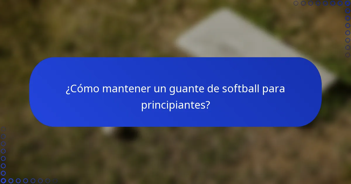 ¿Cómo mantener un guante de softball para principiantes?