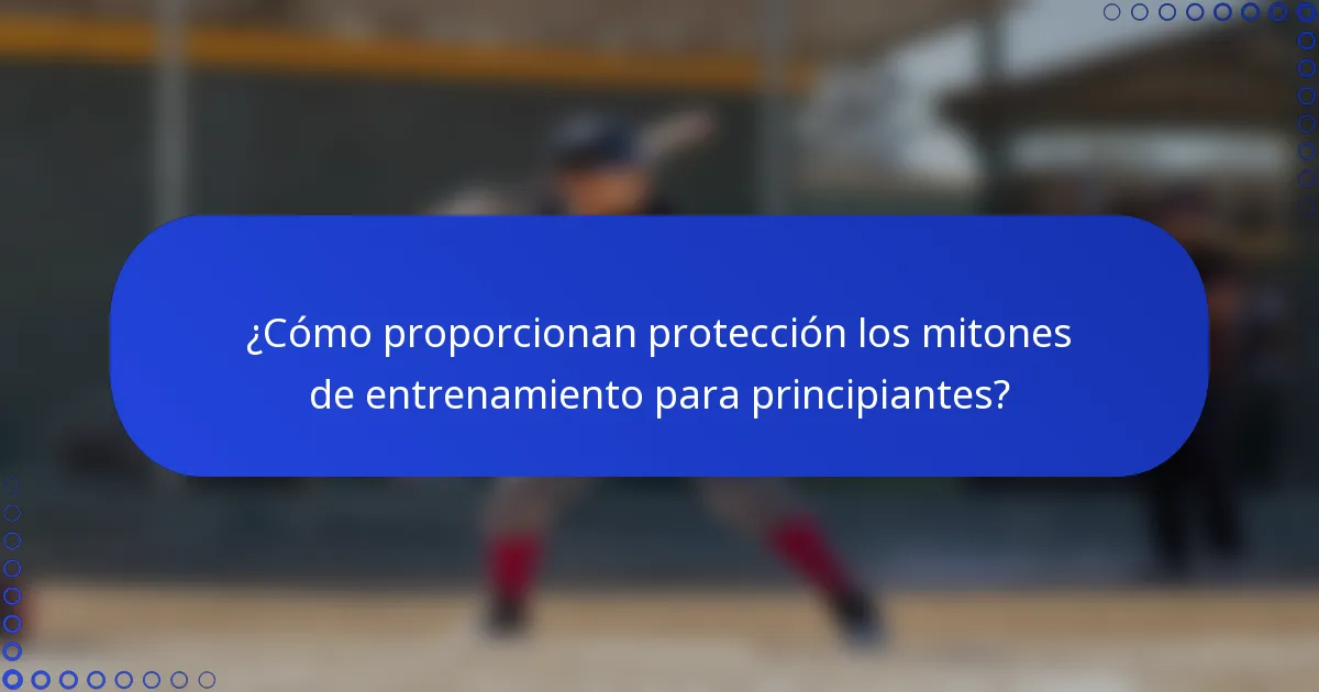 ¿Cómo proporcionan protección los mitones de entrenamiento para principiantes?