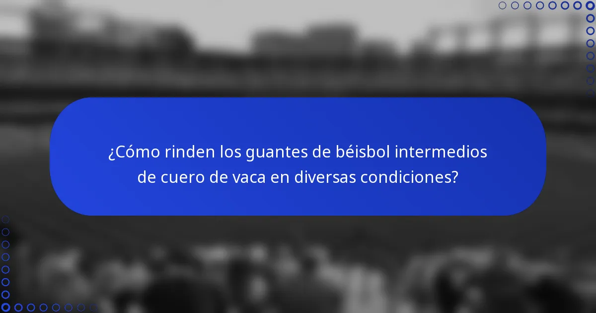 ¿Cómo rinden los guantes de béisbol intermedios de cuero de vaca en diversas condiciones?