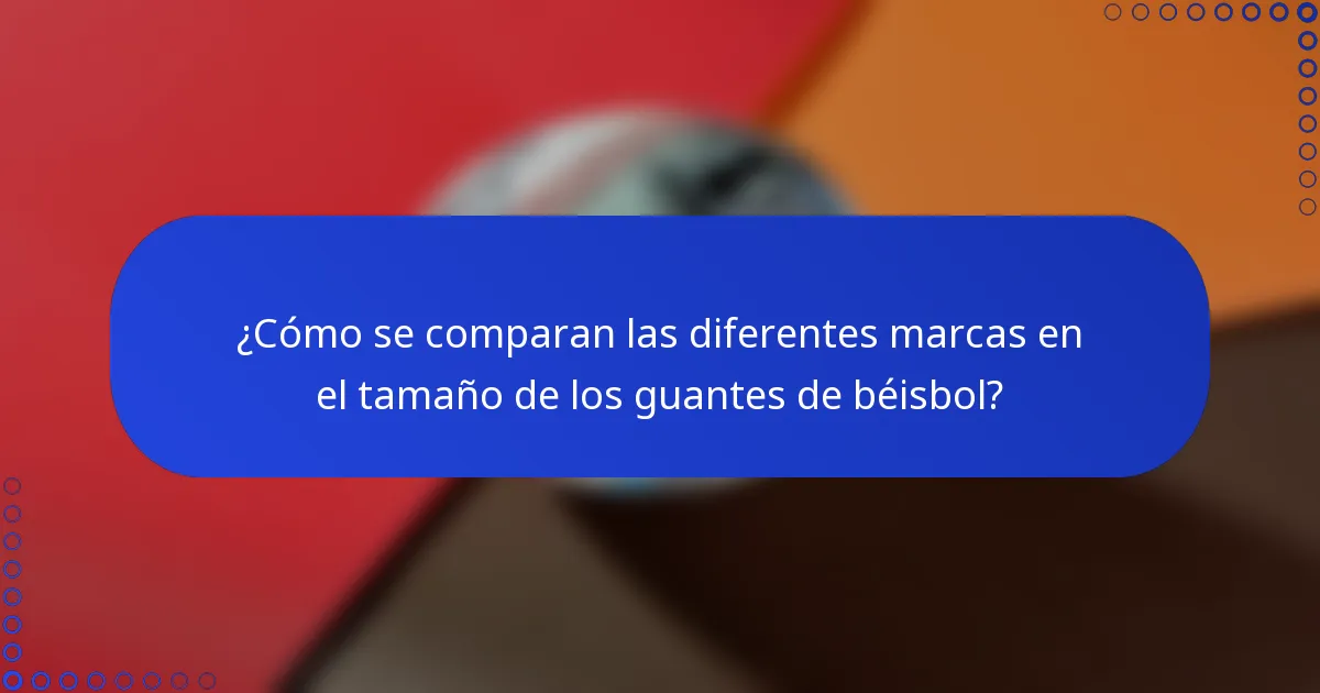 ¿Cómo se comparan las diferentes marcas en el tamaño de los guantes de béisbol?