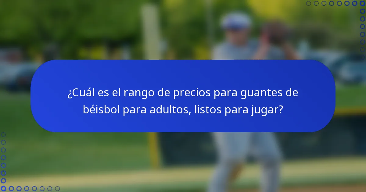¿Cuál es el rango de precios para guantes de béisbol para adultos, listos para jugar?