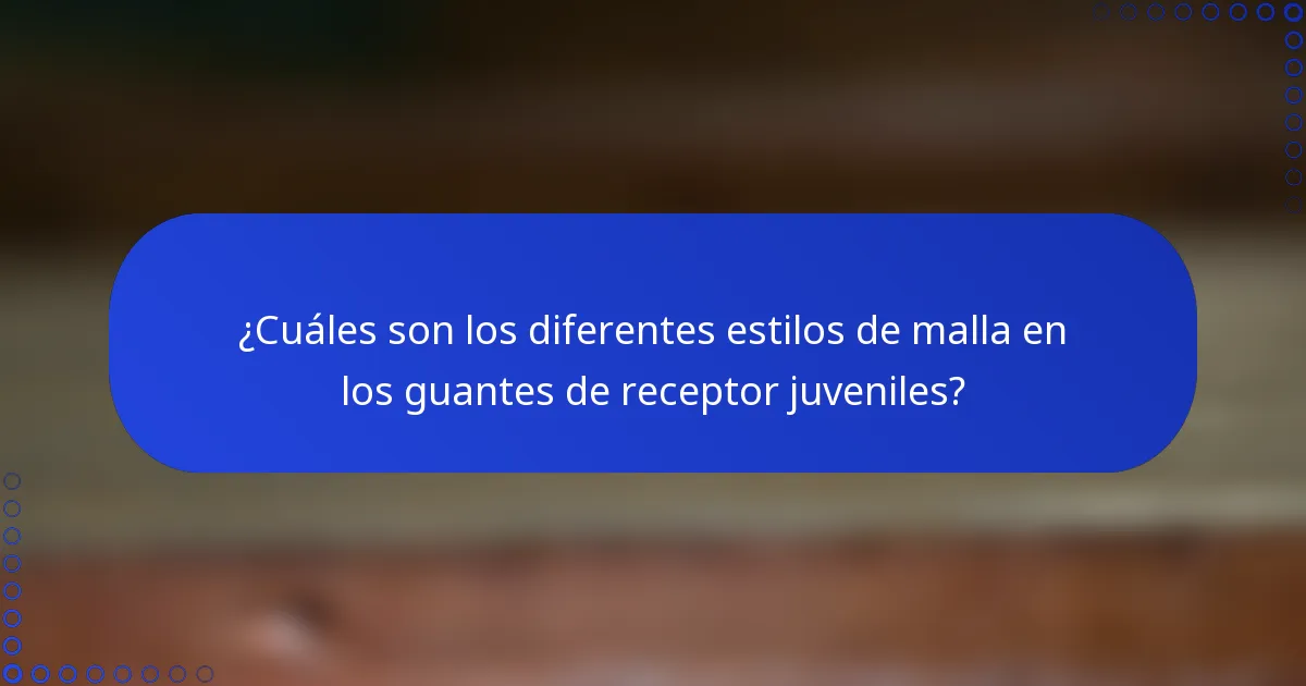 ¿Cuáles son los diferentes estilos de malla en los guantes de receptor juveniles?