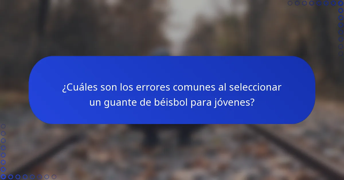 ¿Cuáles son los errores comunes al seleccionar un guante de béisbol para jóvenes?