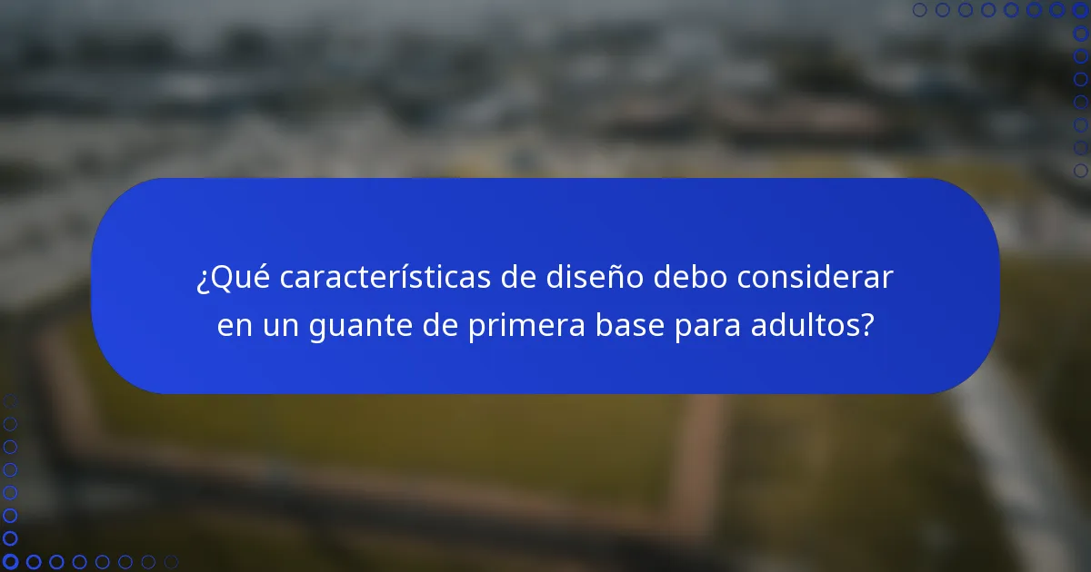 ¿Qué características de diseño debo considerar en un guante de primera base para adultos?