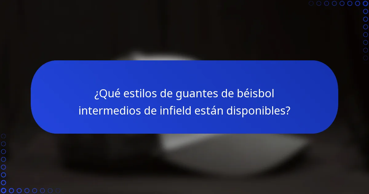 ¿Qué estilos de guantes de béisbol intermedios de infield están disponibles?