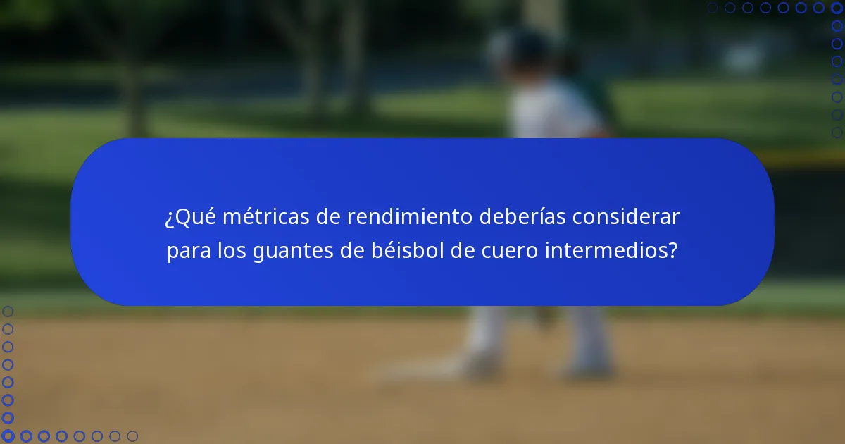 ¿Qué métricas de rendimiento deberías considerar para los guantes de béisbol de cuero intermedios?
