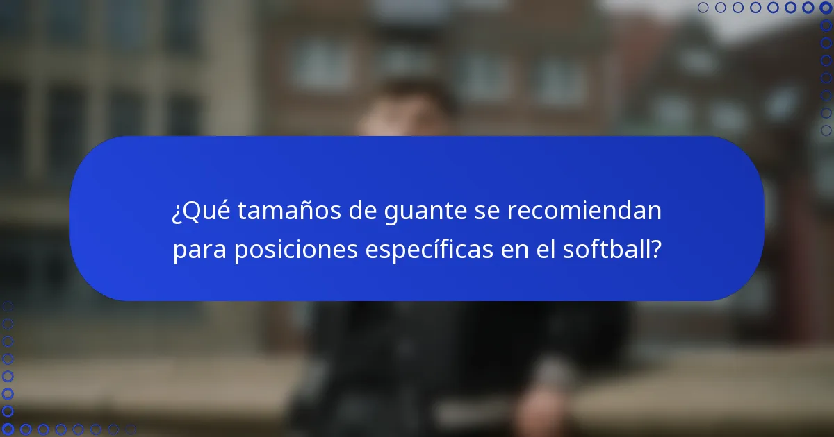 ¿Qué tamaños de guante se recomiendan para posiciones específicas en el softball?