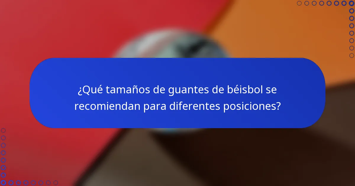 ¿Qué tamaños de guantes de béisbol se recomiendan para diferentes posiciones?