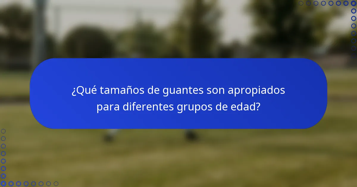 ¿Qué tamaños de guantes son apropiados para diferentes grupos de edad?