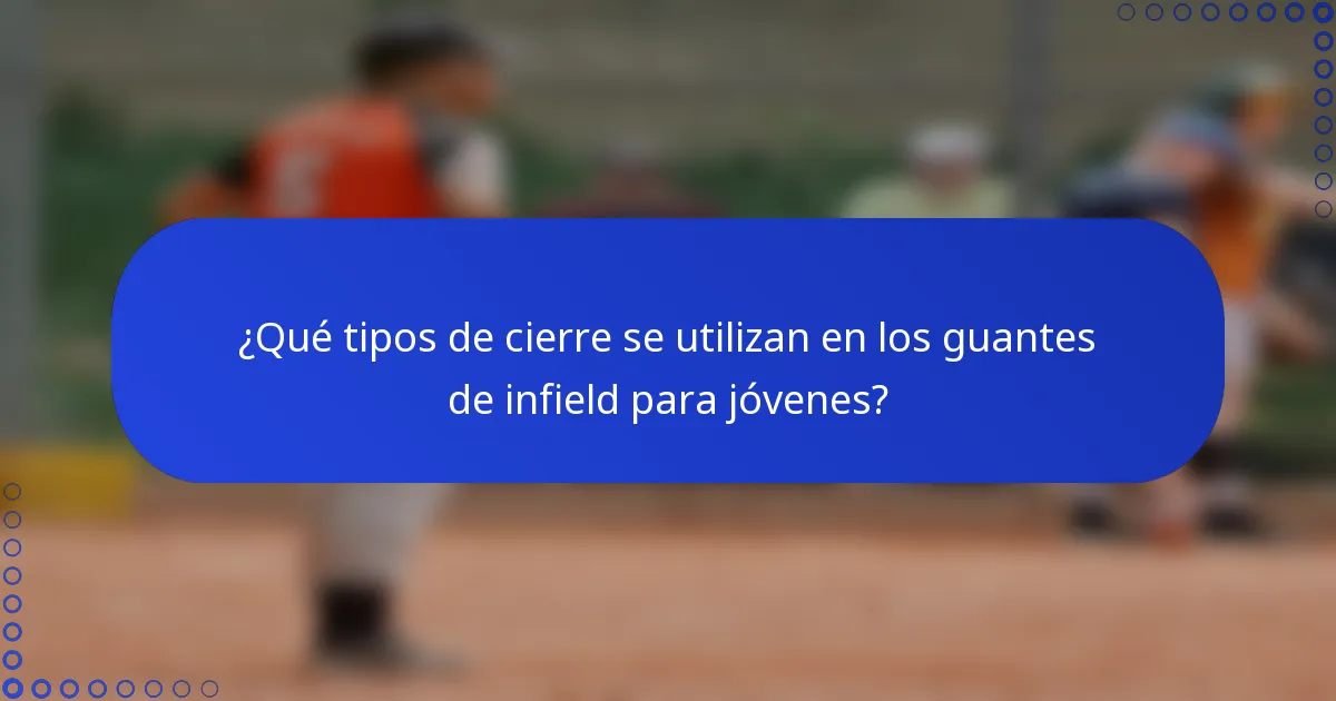 ¿Qué tipos de cierre se utilizan en los guantes de infield para jóvenes?